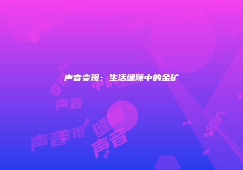 声音变现：生活缝隙中的金矿