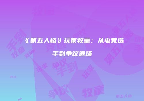《第五人格》玩家牧童：从电竞选手到争议退场