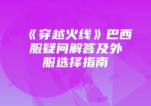 《穿越火线》巴西服疑问解答及外服选择指南