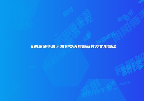 《阴阳师手游》常见英语问题解答及实用翻译