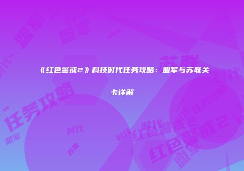 《红色警戒2》科技时代任务攻略：盟军与苏联关卡详解