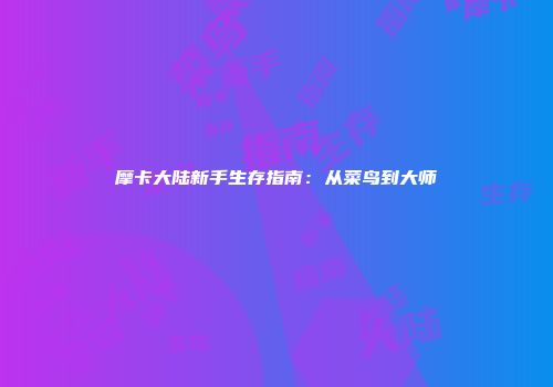 摩卡大陆新手生存指南：从菜鸟到大师