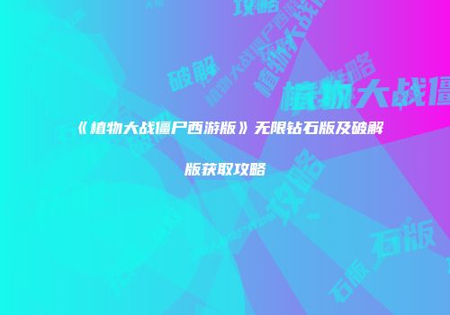 《植物大战僵尸西游版》无限钻石版及破解版获取攻略