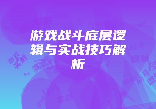 游戏战斗底层逻辑与实战技巧解析