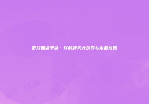 梦幻西游手游：详解哮天犬获取与染色攻略