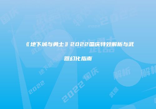 《地下城与勇士》2022国庆特效解析与武器幻化指南
