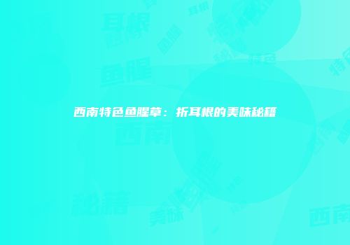 西南特色鱼腥草：折耳根的美味秘籍
