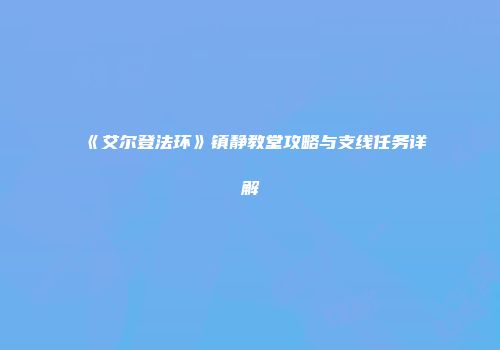 《艾尔登法环》镇静教堂攻略与支线任务详解