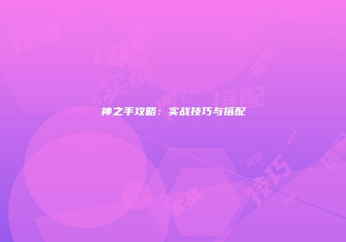 神之手攻略：实战技巧与搭配