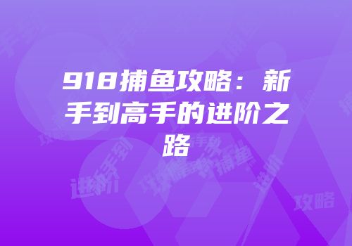 918捕鱼攻略：新手到高手的进阶之路