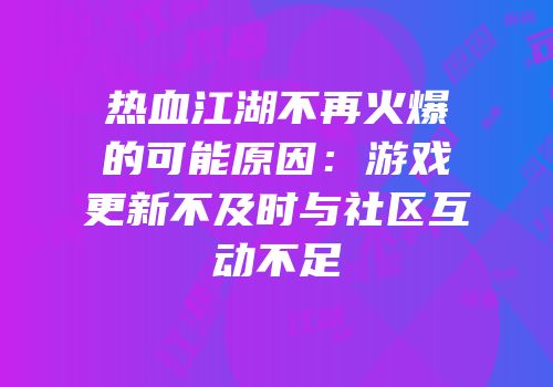热血江湖不再火爆的可能原因：游戏更新不及时与社区互动不足