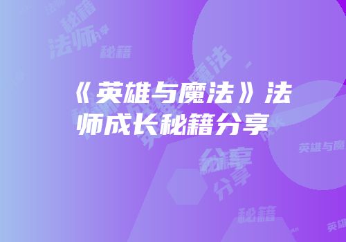 《英雄与魔法》法师成长秘籍分享