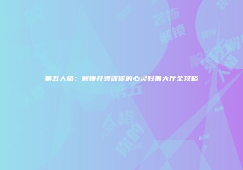 第五人格：解锁并装饰你的心灵归宿大厅全攻略