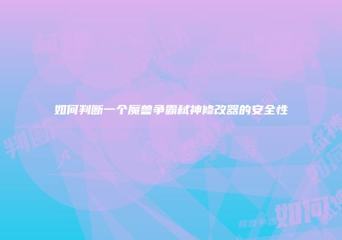 如何判断一个魔兽争霸弑神修改器的安全性