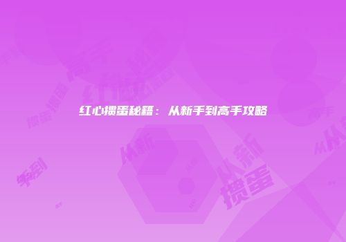 红心掼蛋秘籍：从新手到高手攻略