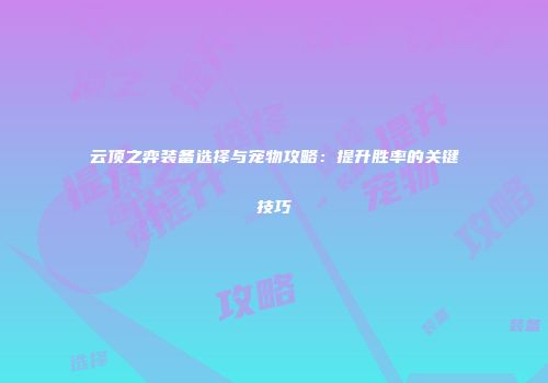 云顶之弈装备选择与宠物攻略：提升胜率的关键技巧