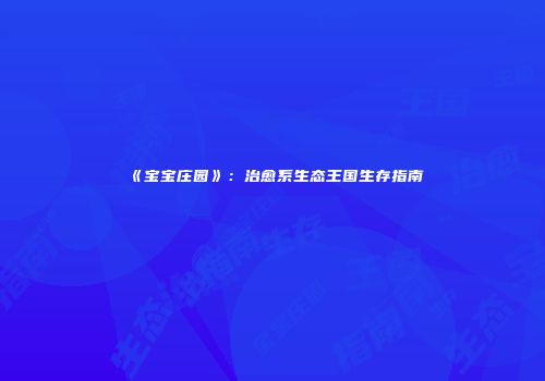 《宝宝庄园》：治愈系生态王国生存指南