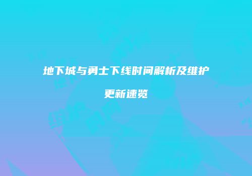 地下城与勇士下线时间解析及维护更新速览