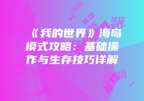 《我的世界》海岛模式攻略：基础操作与生存技巧详解