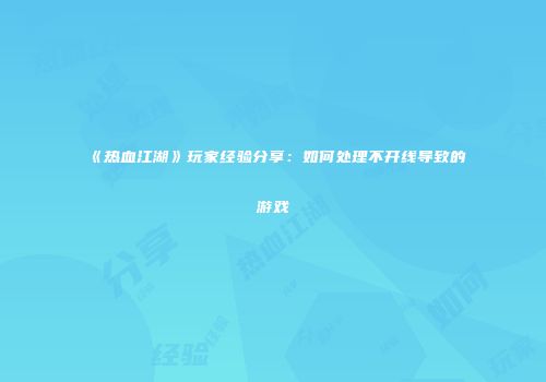 《热血江湖》玩家经验分享：如何处理不开线导致的游戏