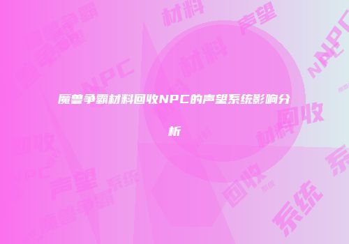 魔兽争霸材料回收NPC的声望系统影响分析