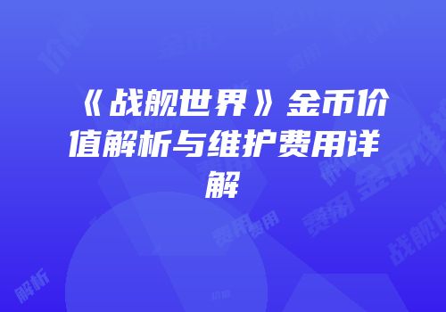 《战舰世界》金币价值解析与维护费用详解