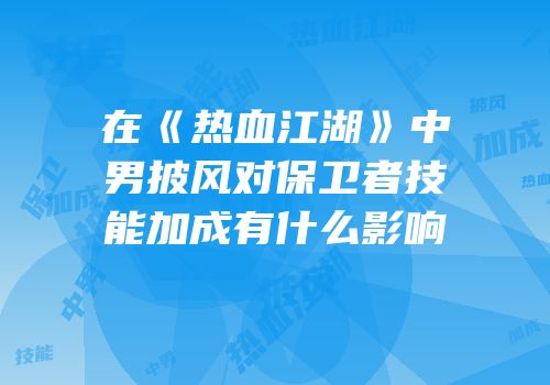 在《热血江湖》中男披风对保卫者技能加成有什么影响
