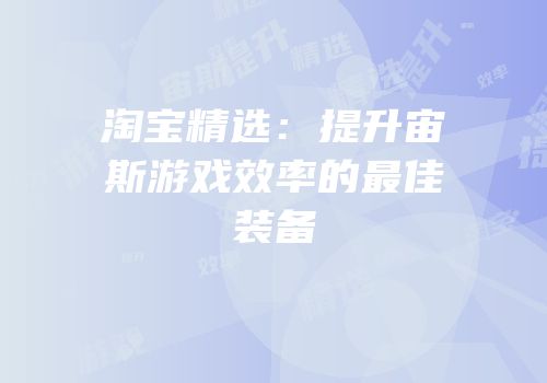淘宝精选：提升宙斯游戏效率的最佳装备