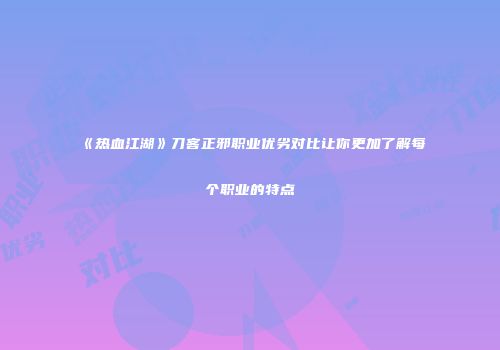 《热血江湖》刀客正邪职业优劣对比让你更加了解每个职业的特点