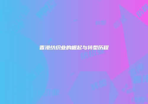 香港纺织业的崛起与转型历程