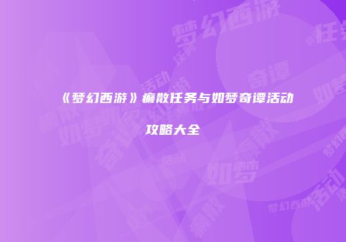 《梦幻西游》癫散任务与如梦奇谭活动攻略大全