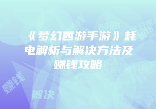 《梦幻西游手游》耗电解析与解决方法及赚钱攻略