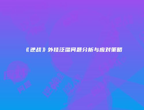 《逆战》外挂泛滥问题分析与应对策略