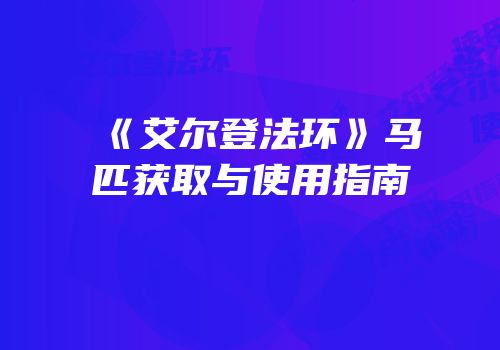 《艾尔登法环》马匹获取与使用指南