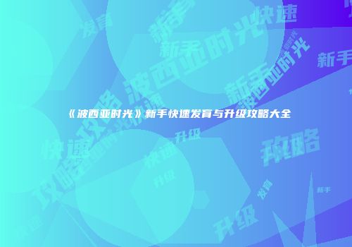 《波西亚时光》新手快速发育与升级攻略大全