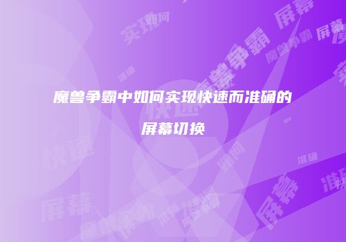 魔兽争霸中如何实现快速而准确的屏幕切换