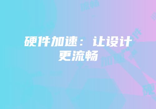 硬件加速：让设计更流畅