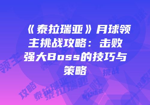 《泰拉瑞亚》月球领主挑战攻略：击败强大Boss的技巧与策略