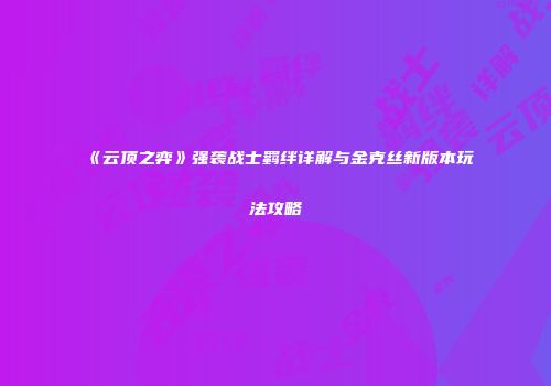 《云顶之弈》强袭战士羁绊详解与金克丝新版本玩法攻略