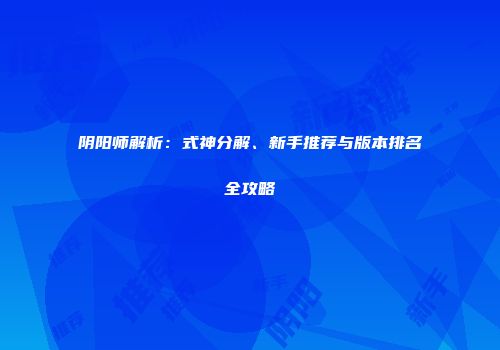 阴阳师解析：式神分解、新手推荐与版本排名全攻略