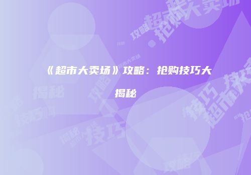 《超市大卖场》攻略：抢购技巧大揭秘