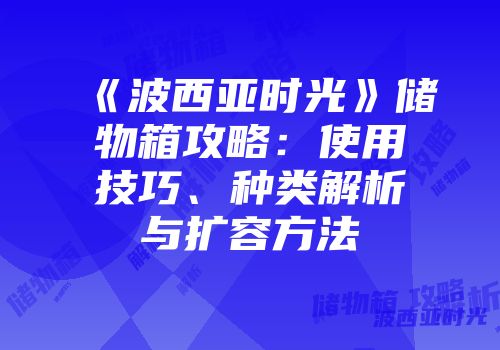 《波西亚时光》储物箱攻略：使用技巧、种类解析与扩容方法