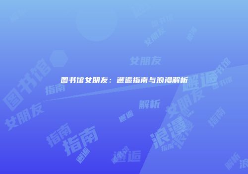 图书馆女朋友：邂逅指南与浪漫解析