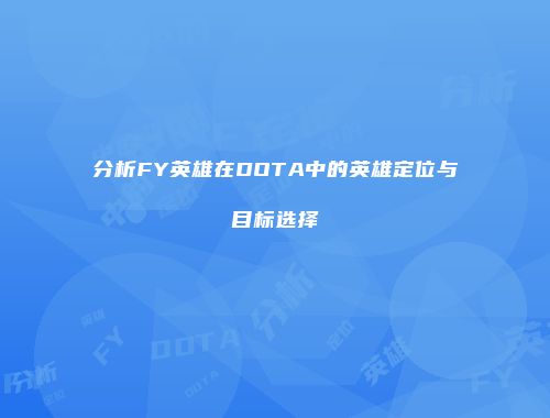 分析FY英雄在DOTA中的英雄定位与目标选择