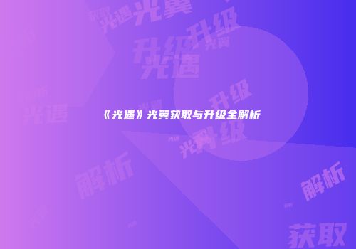《光遇》光翼获取与升级全解析