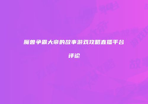 魔兽争霸大帝的故事游戏攻略直播平台评论