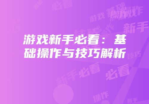 游戏新手必看：基础操作与技巧解析