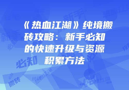 《热血江湖》纯境搬砖攻略：新手必知的快速升级与资源积累方法
