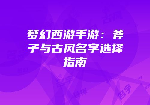 梦幻西游手游：斧子与古风名字选择指南