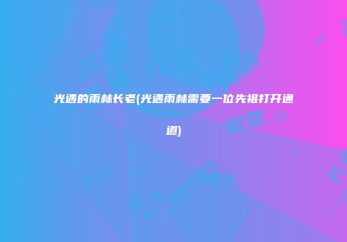 光遇的雨林长老(光遇雨林需要一位先祖打开通道)